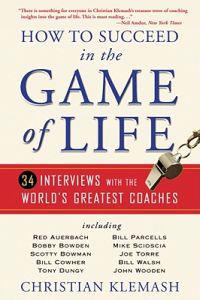 How to Succeed in the Game of Life: 34 Interviews with the World's Greatest Coaches