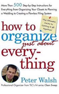 How to Organize (Just About) Everything: More Than 500 Step-By-Step Instructions for Everything from Organizing Your Closets to Planning a Wedding to