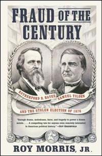 Fraud of the Century: Rutherford B. Hayes, Samuel Tilden, and the Stolen Election of 1876