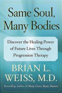 Same Soul, Many Bodies: Discover the Healing Power of Future Lives Through Progression Therapy