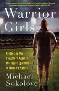 Warrior Girls: Protecting Our Daughters Against the Injury Epidemic in Women's Sports