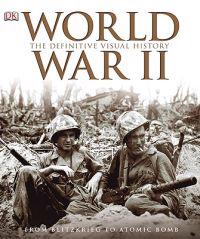 World War II: The Definitive Visual History: From Blitzkrieg to the Atom Bomb
