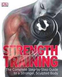 Strength Training: The Complete Step-By-Step Guide to a Stronger, Sculpted Body