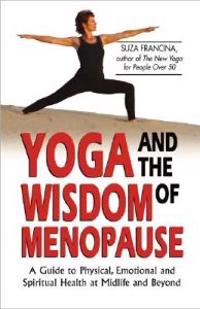 Yoga and the Wisdom of Menopause: A Guide to Physical, Emotional and Spiritual Health at Midlife and Beyond