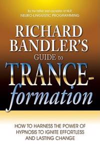 Richard Bandler's Guide to Trance-Formation: How to Harness the Power of Hypnosis to Ignite Effortless and Lasting Change