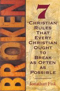 Broken: 7 Rules about Christian Rules That Every Christian Ought to Break as Often as Possible