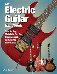 The Electric Guitar Handbook: How to Buy, Maintain, Set Up, Troubleshoot, and Repair Your Guitar
