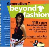 Generation T: Beyond Fashion: 120 New Ways to Transform A T-Shirt