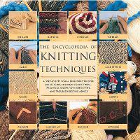 Encyclopedia of Knitting Techniques: A Step-By-Step Visual Guide, with an Inspirational Gallery of Finished Techniques
