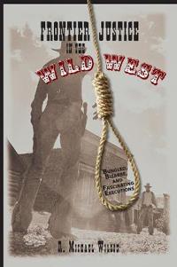 Frontier Justice in the Wild West: Bungled, Bizarre, and Fascinating Executions
