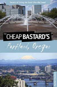 The Cheap Bastard's Guide to Portland, Oregon: Secrets of Living the Good Life--For Less!