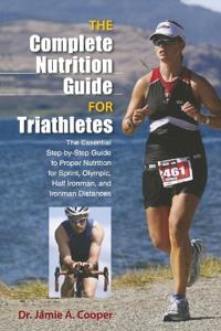 The Complete Nutrition Guide for Triathletes: The Essential Step-By-Step Guide to Proper Nutrition for Sprint, Olympic, Half Ironman, and Ironman Dist