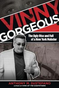 Vinny Gorgeous: The Ugly Rise and Fall of a New York Mobster