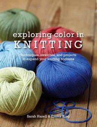 Exploring Color in Knitting: Techniques, Swatches, and Projects to Expand Your Knit Horizons