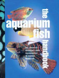 The Aquarium Fish Handbook: The Complete Reference from Anemonefish to Zamora Woodcats