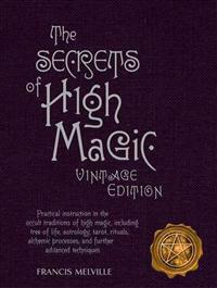 The Secrets of High Magic: Practical Instruction in the Occult Traditions of High Magic, Including Tree of Life, Astrology, Tarot, Rituals, Alche
