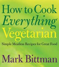 How to Cook Everything Vegetarian: Simple Meatless Recipes for Great Food