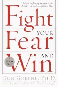 Fight Your Fear and Win: Seven Skills for Performing Your Best Under Pressure--At Work, in Sports, on Stage