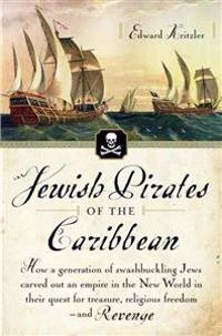 Jewish Pirates of the Caribbean: How a Generation of Swashbuckling Jews Carved Out an Empire in the New World in Their Quest for Treasure, Religious F
