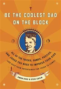 Be the Coolest Dad on the Block: All of the Tricks, Games, Puzzles and Jokes You Need to Impress Your Kids (and Keep Them Entertained for Years to Com