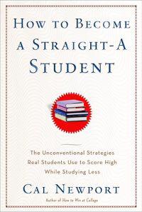 How to Become a Straight-A Student: The Unconventional Strategies Real College Students Use to Score High While Studying Less