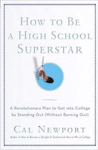 How to Be a High School Superstar: A Revolutionary Plan to Get Into College by Standing Out (Without Burning Out)