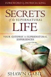 Secrets of the Supernatural Life: Your Gateway to Supernatural Experiences