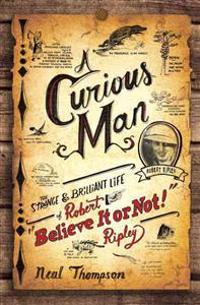 A Curious Man: The Strange & Brilliant Life of Robert 