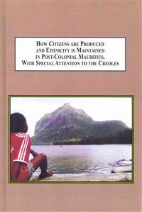 How Citizens Are Produced and Ethnicity Is Maintained in Post-Colonial Mauritius, With Special Attention to the Creoles