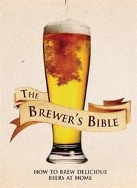 The Brewer's Bible: How to Brew Delicious Beers at Home
