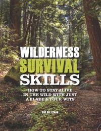 Wilderness Survival Skills: How to Survive in the Wild with Just a Blade & Your Wits