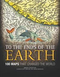 To the Ends of the Earth: 100 Maps That Changed the World