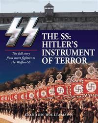 The SS: Hitler's Instrument of Terror: The Full Story from Street Fighters to the Waffen-SS