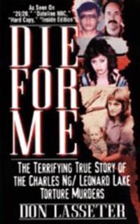 Die for Me: The Terrifying True Story of the Charles Ng & Leonard Lake Torture Muders