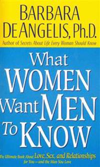 What Women Want Men to Know: The Ultimate Book about Love, Sex, and Relationships for You - And the Man You Love