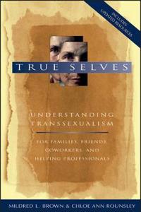 True Selves: Understanding Transsexualism--For Families, Friends, Coworkers