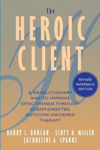 The Heroic Client: A Revolutionary Way to Improve Effectiveness Through Client-Directed, Outcome-Informed Therapy