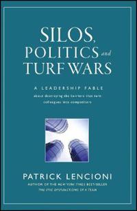 Silos, Politics, and Turf Wars: A Leadership Fable about Destroying the Barriers That Turn Colleagues Into Competitors