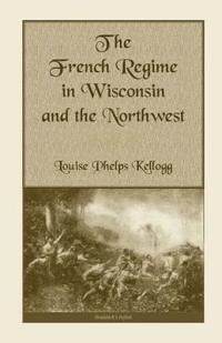 The French Regime in Wisconsin and the Northwest