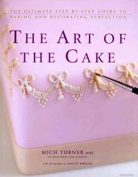 The Art of the Cake: The Ultimate Step-By-Step Guide to Baking and Decorating Perfection