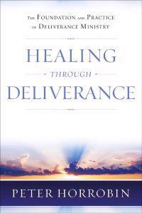 Healing Through Deliverance: The Foundation and Practice of Deliverance Ministry