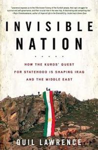 Invisible Nation: How the Kurds' Quest for Statehood Is Shaping Iraq and the Middle East