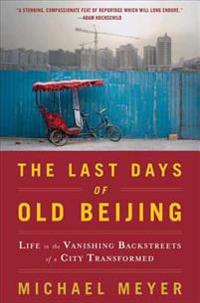 The Last Days of Old Beijing: Life in the Vanishing Backstreets of a City Transformed