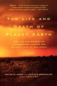 The Life and Death of Planet Earth: How the New Science of Astrobiology Charts the Ultimate Fate of Our World