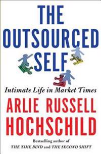 The Outsourced Self: Intimate Life in Market Times