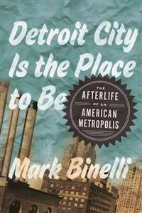 Detroit City Is the Place to Be: The Afterlife of an American Metropolis