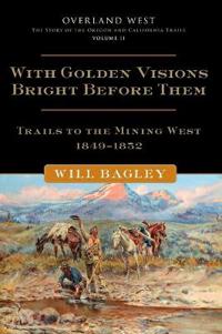 With Golden Visions Bright Before Them: Trails to the Mining West, 1849-1852