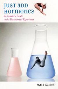 Just Add Hormones: An Insider's Guide to the Transsexual Experience