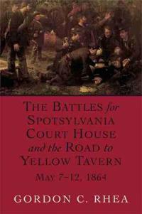 The Battles For Spotsylvania Court House And The Road To Yellow Tavern, May 7-12, 1864