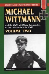 Michael Wittmann and the Waffen SS Tiger Commanders of the Leibstandarte in WWII